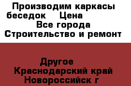 Производим каркасы беседок. › Цена ­ 22 000 - Все города Строительство и ремонт » Другое   . Краснодарский край,Новороссийск г.